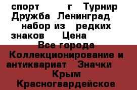 1.1) спорт : 1982 г - Турнир “Дружба“ Ленинград  ( набор из 6 редких знаков ) › Цена ­ 1 589 - Все города Коллекционирование и антиквариат » Значки   . Крым,Красногвардейское